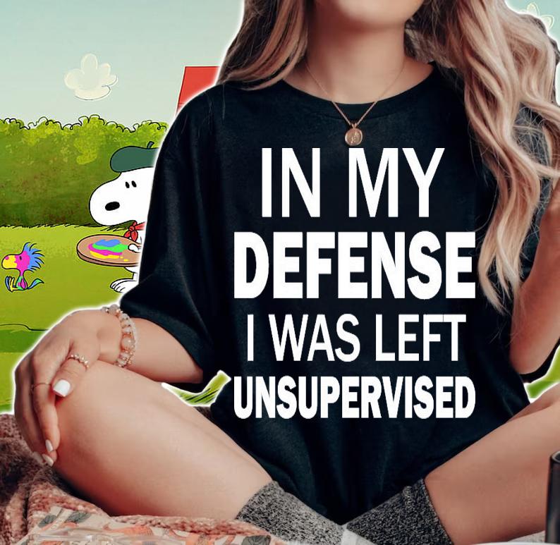 In my defense I was left unsupervised shirt woman shirt