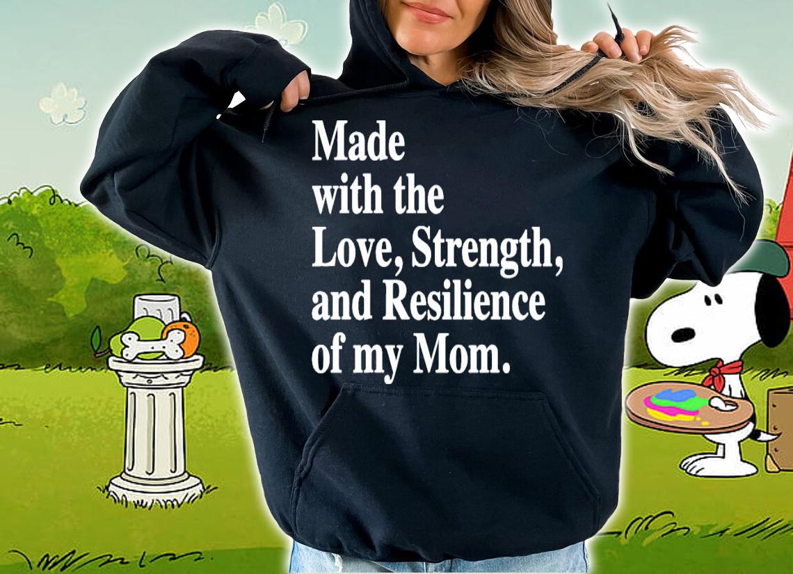 Made with the love strength and resilience of my mom shirt hoodie