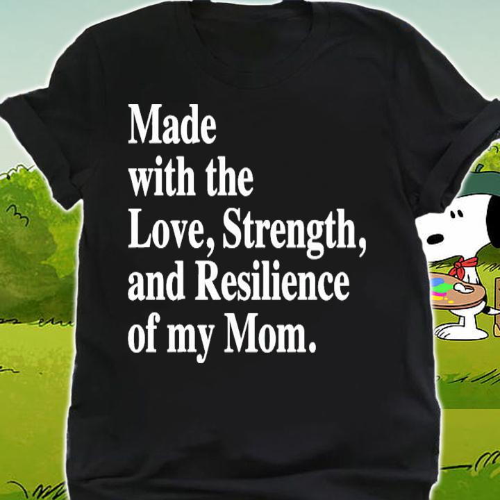 Made with the love strength and resilience of my mom shirt shirt