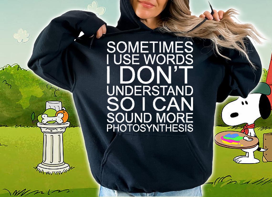 Sometimes I Use Words Don't Understand So I Can Sound More Photosynthesis T-Shirt hoodie