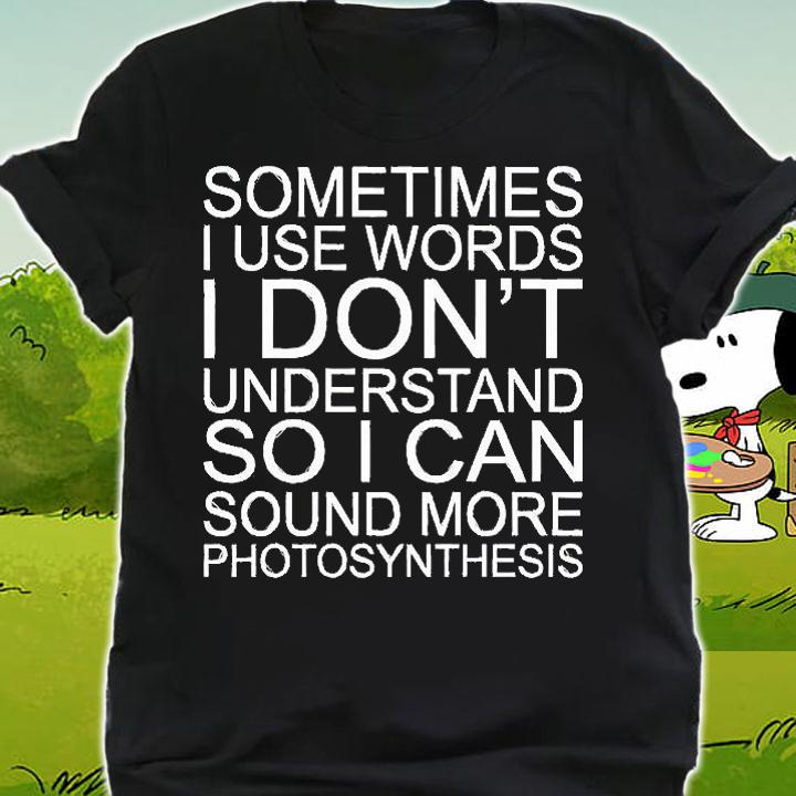 Sometimes I Use Words Don't Understand So I Can Sound More Photosynthesis T-Shirt shirt