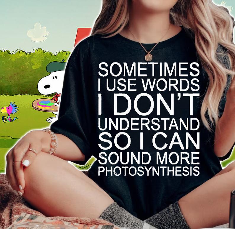 Sometimes I Use Words Don't Understand So I Can Sound More Photosynthesis T-Shirt woman shirt