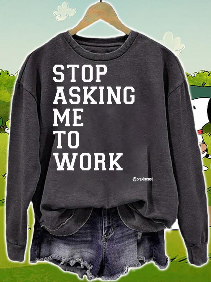 Stop Asking Me To Work T-Shirt sweatshirt