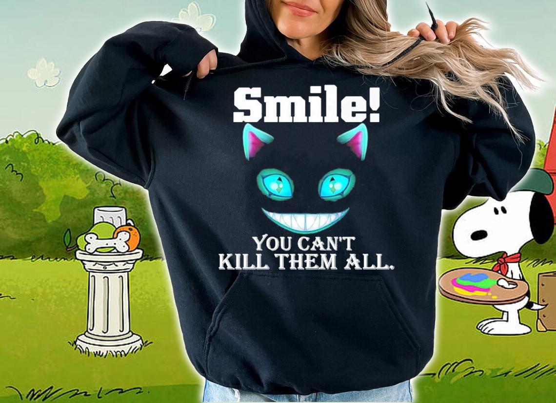 Cheshire Cat smile you can't kill them all shirt hoodie