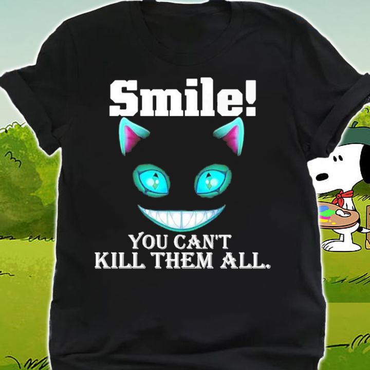 Cheshire Cat smile you can't kill them all shirt shirt