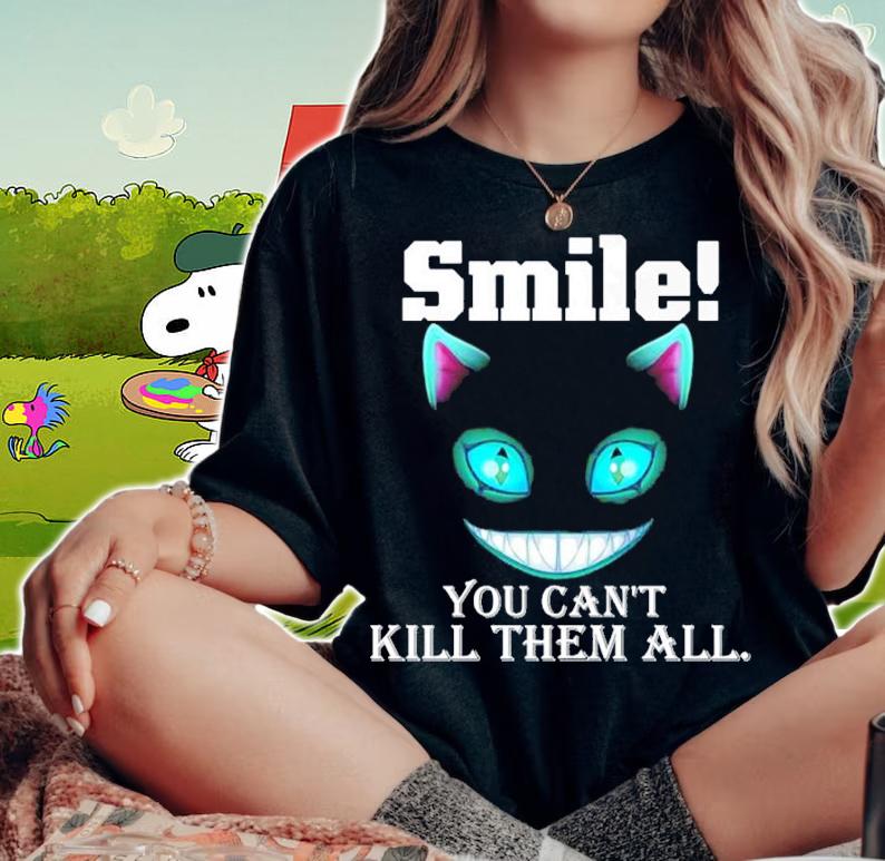 Cheshire Cat smile you can't kill them all shirt woman shirt