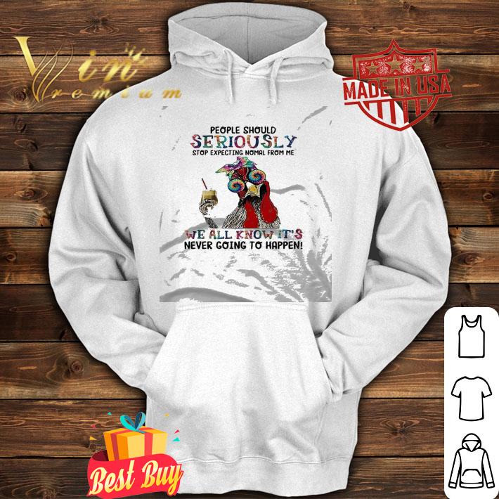 Awesome rooster People should seriously stop expecting normal from me we all know it's never going to happen shirt hoodie