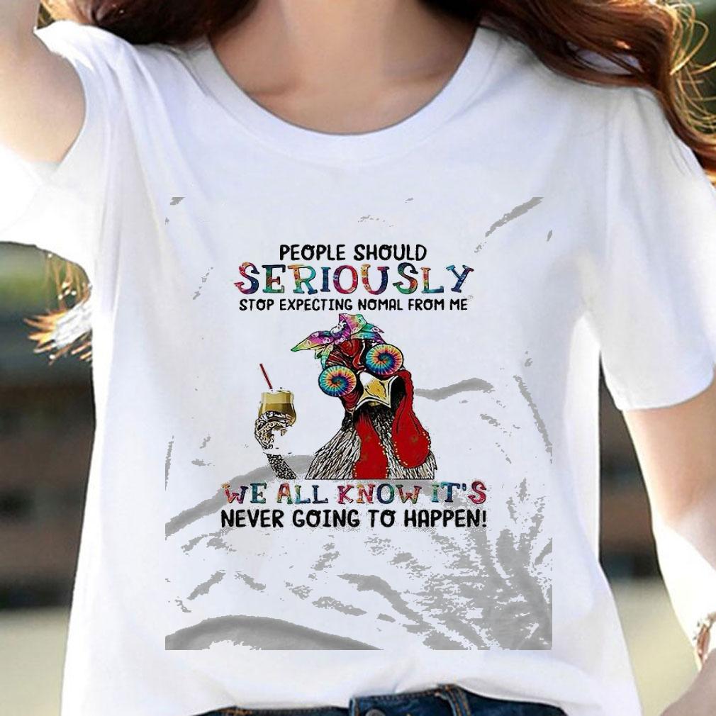 Awesome rooster People should seriously stop expecting normal from me we all know it's never going to happen shirt woman shirt
