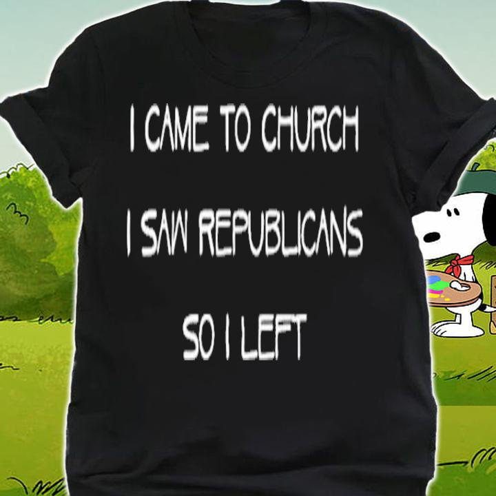 I came to church I saw republicans so I left shirt shirt