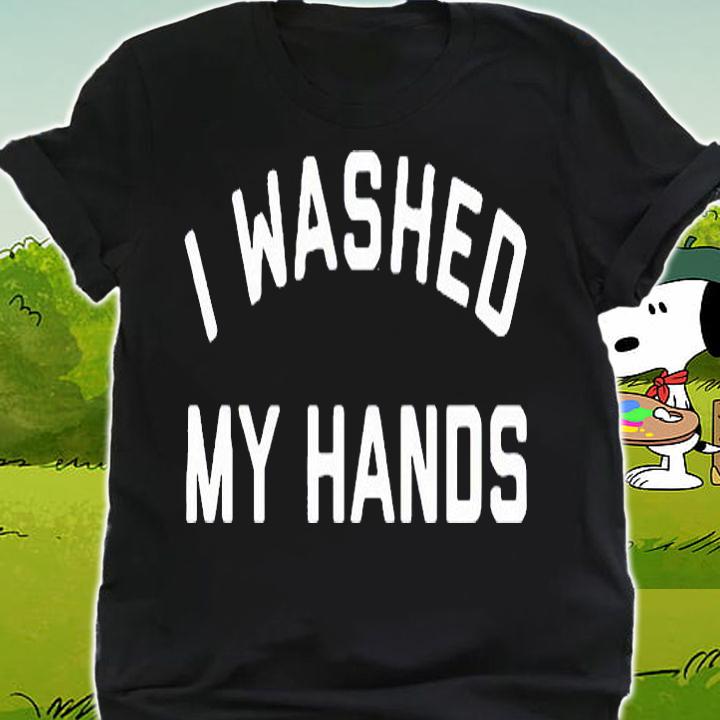 I washed my hands T-shirt shirt