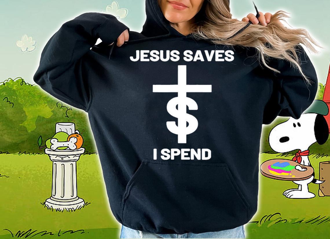 Jesus Saves I Spend Shirt hoodie