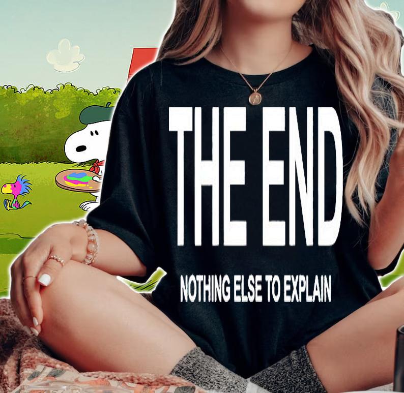 The end nothing else to explain T-shirt woman shirt