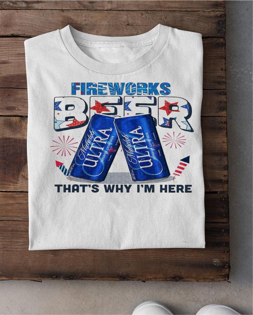 Michelob Ultra 4th of July Fireworks beer that's why I'm here shirt shirt