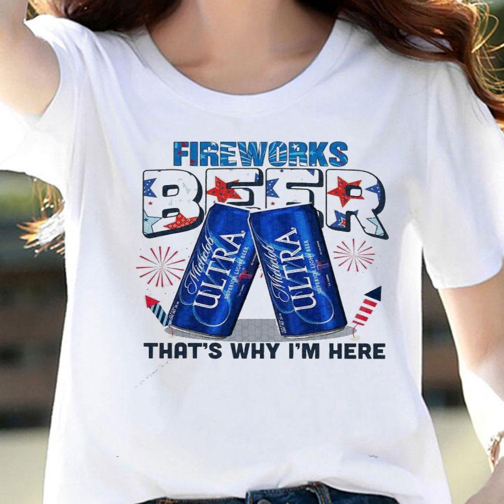 Michelob Ultra 4th of July Fireworks beer that's why I'm here shirt woman shirt