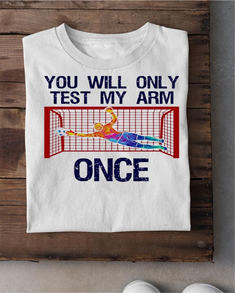 You will only test my arm once shirt shirt