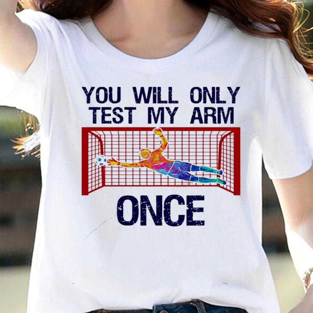 You will only test my arm once shirt woman shirt