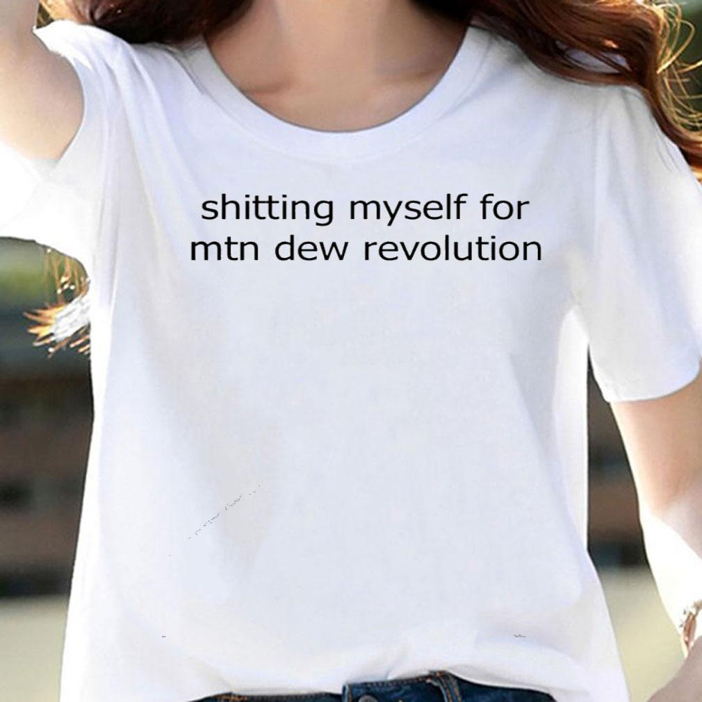 Shitting myself for mtn dew revolution shirt woman shirt