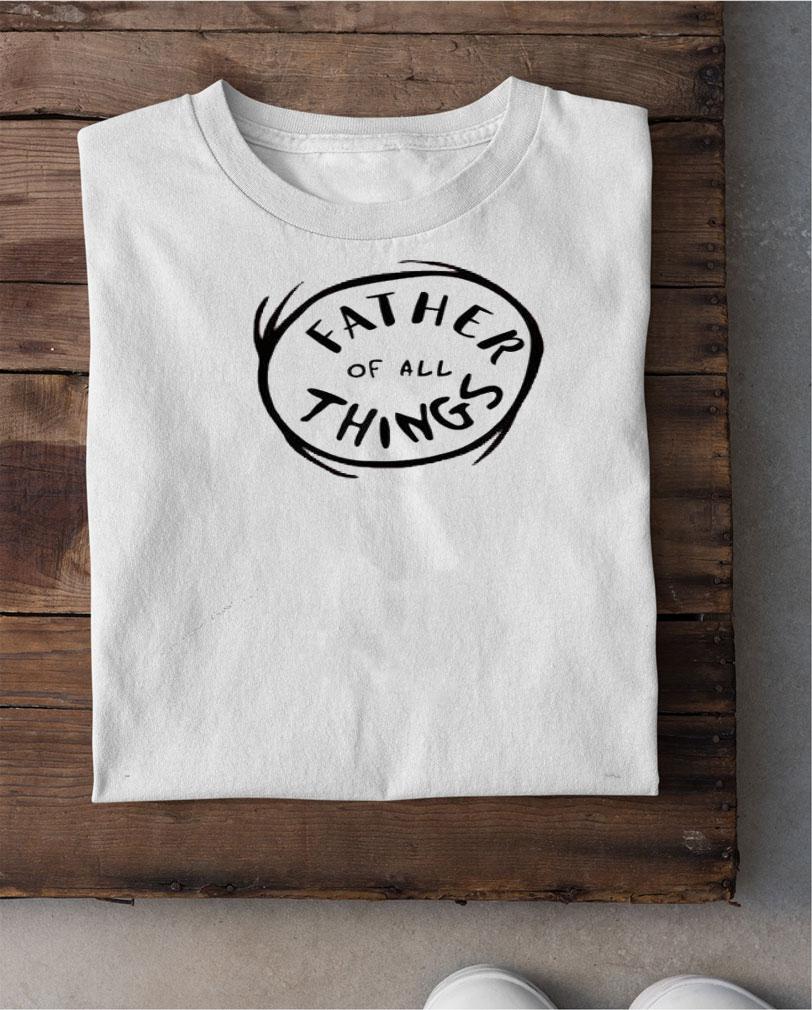Father of all things shirt shirt