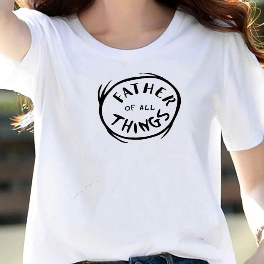 Father of all things shirt woman shirt