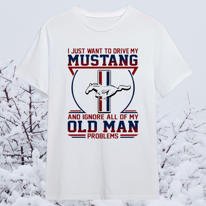 I Just Want To Drive My Mustang And Ignore All Of My Old Man Problems Shirt